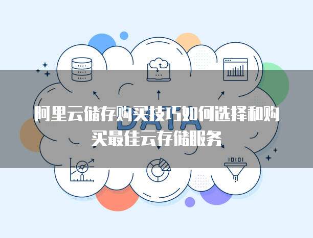 阿里云储存购买技巧如何选择和购买最佳云存储服务
