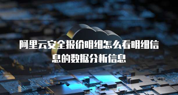 阿里云安全报价明细怎么看明细信息的数据分析信息