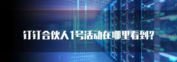 钉钉合伙人1号活动在哪里看到?