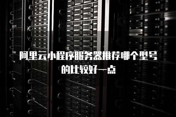 阿里云小程序服务器推荐哪个型号的比较好一点