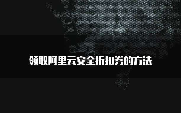 领取阿里云安全折扣券的方法