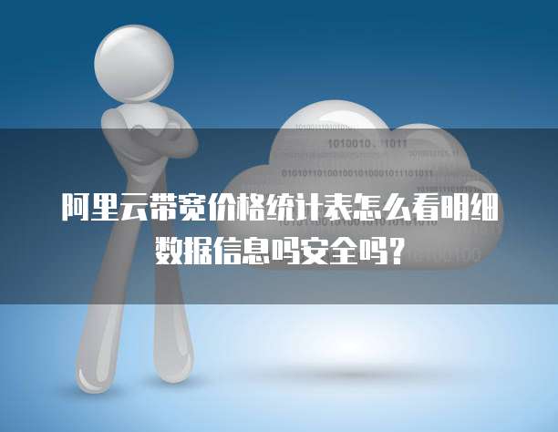 阿里云带宽价格统计表怎么看明细数据信息吗安全吗?