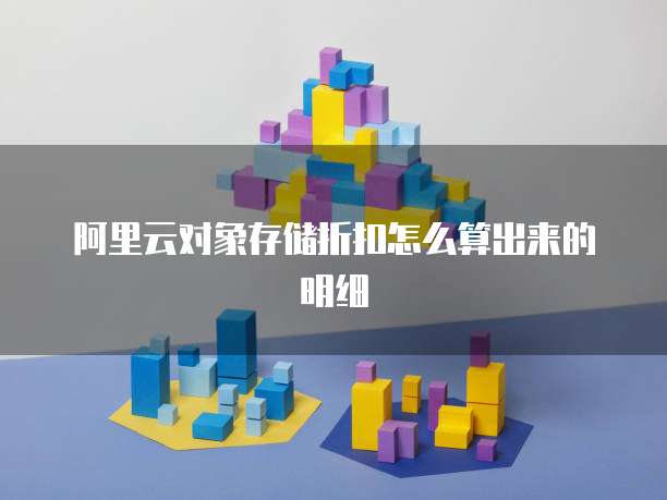阿里云对象存储折扣怎么算出来的明细