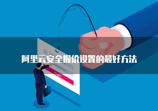 阿里云安全报价设置的最好方法