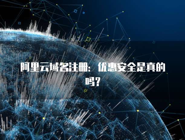 阿里云域名注册：优惠安全是真的吗？