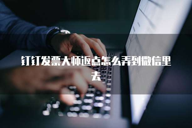 钉钉发票大师返点怎么弄到微信里去