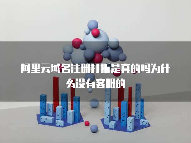 阿里云域名注册打折是真的吗为什么没有客服的