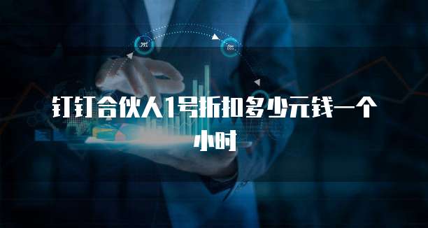 钉钉合伙人1号折扣多少元钱一个小时
