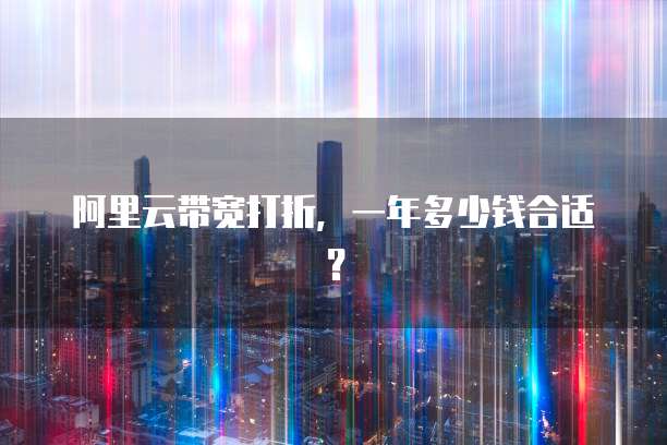 阿里云带宽打折,一年多少钱合适?