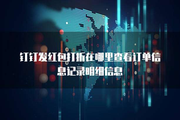 钉钉发红包打折在哪里查看订单信息记录明细信息
