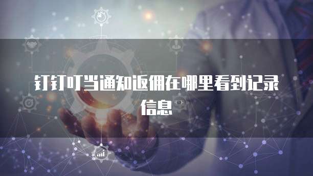 钉钉叮当通知返佣在哪里看到记录信息
