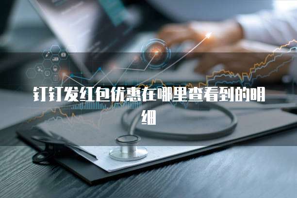 钉钉发红包优惠在哪里查看到的明细