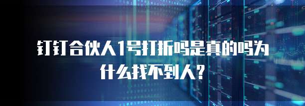 钉钉合伙人1号打折吗是真的吗为什么找不到人?
