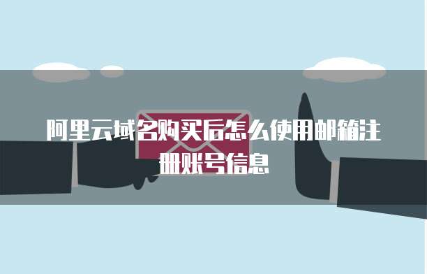 阿里云域名购买后怎么使用邮箱注册账号信息
