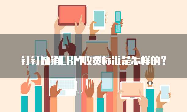 钉钉励销CRM收费标准是怎样的？
