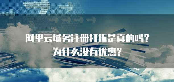 阿里云域名注册打折是真的吗?为什么没有优惠?