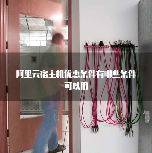 阿里云宿主机优惠条件有哪些条件可以用