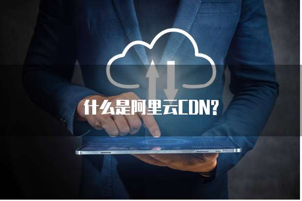 什么是阿里云CDN?