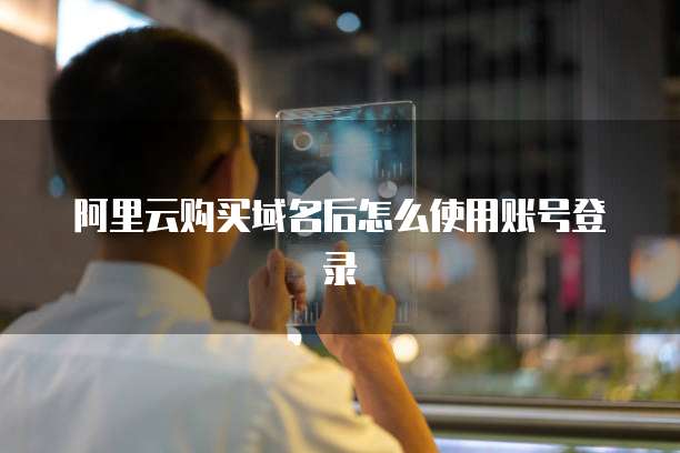 阿里云购买域名后怎么使用账号登录