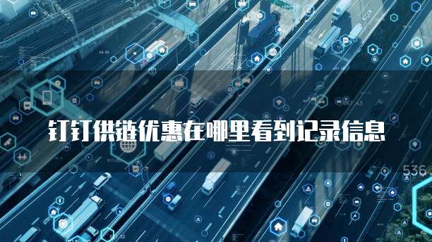 钉钉供链优惠在哪里看到记录信息