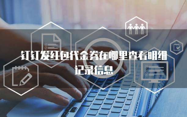 钉钉发红包代金券在哪里查看明细记录信息