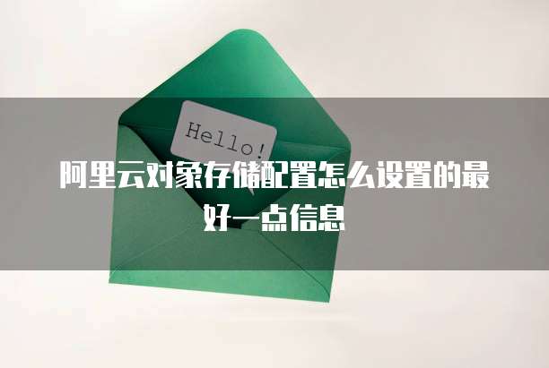 阿里云对象存储配置怎么设置的最好一点信息