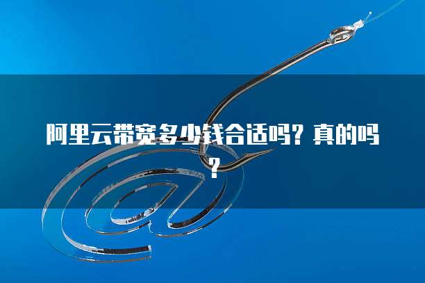 阿里云带宽多少钱合适吗?真的吗?