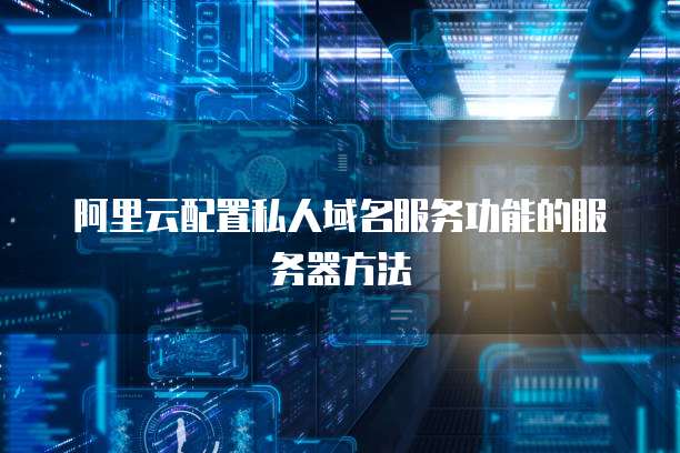 阿里云配置私人域名服务功能的服务器方法