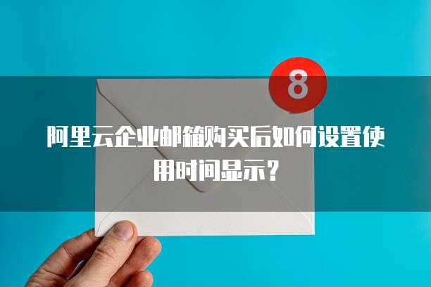 阿里云企业邮箱购买后如何设置使用时间显示？