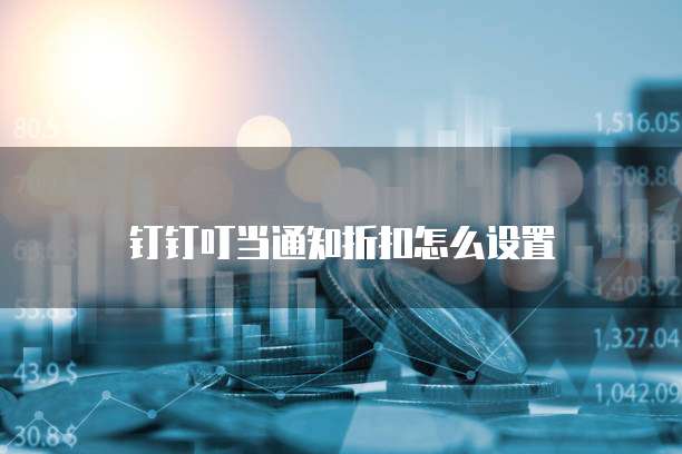 钉钉叮当通知折扣怎么设置