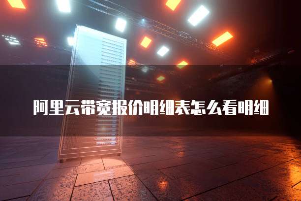 阿里云带宽报价明细表怎么看明细