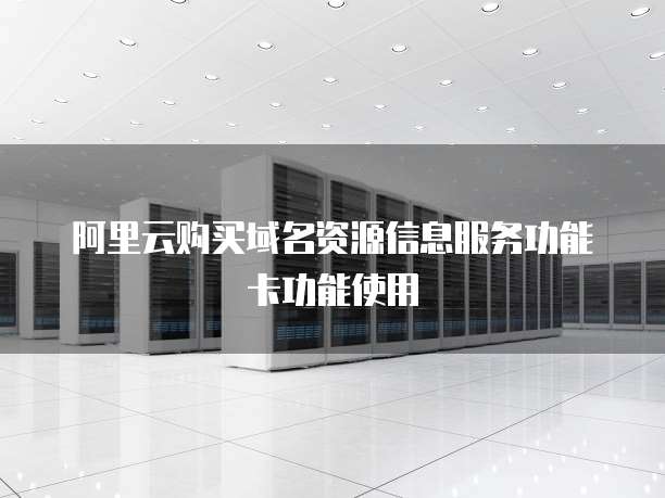 阿里云购买域名资源信息服务功能卡功能使用