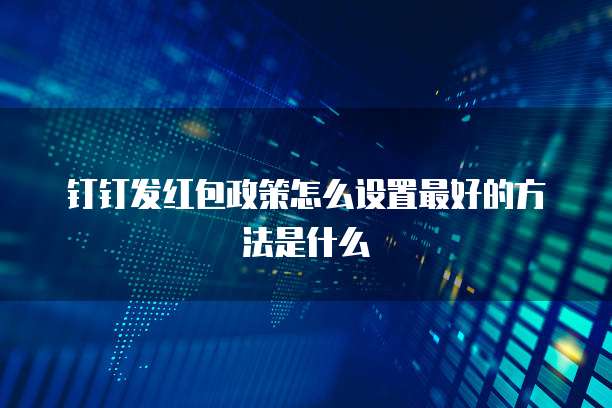钉钉发红包政策怎么设置最好的方法是什么