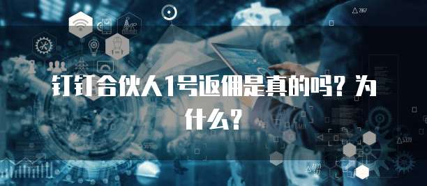 钉钉合伙人1号返佣是真的吗?为什么?