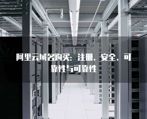 阿里云域名购买:注册、安全、可靠性与可靠性