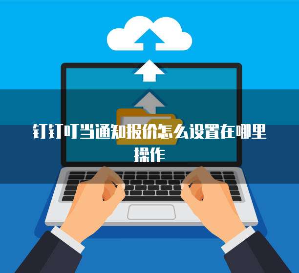 钉钉叮当通知报价怎么设置在哪里操作