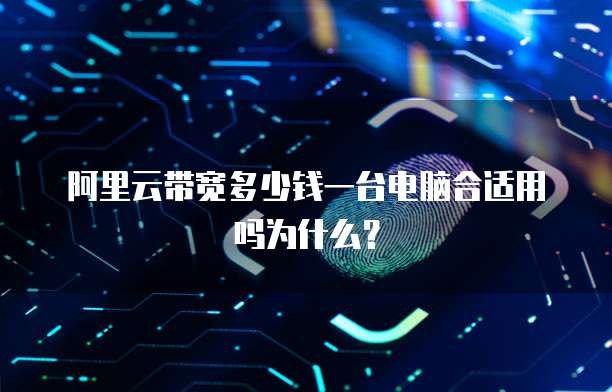 阿里云带宽多少钱一台电脑合适用吗为什么?