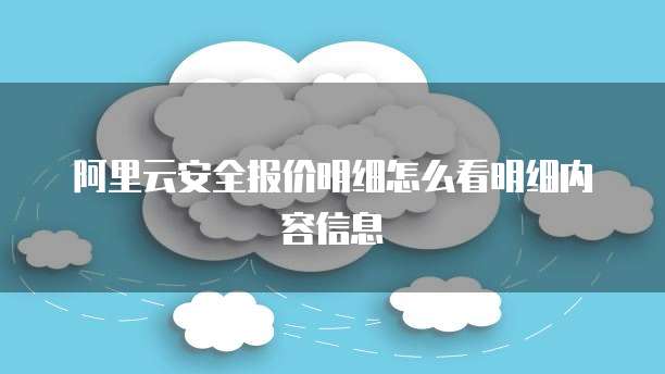 阿里云安全报价明细怎么看明细内容信息