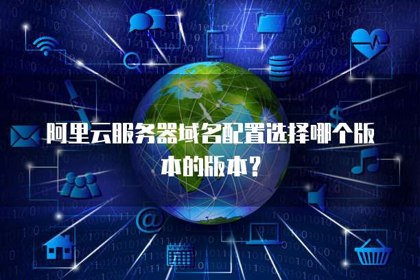 阿里云服务器域名配置选择哪个版本的版本?