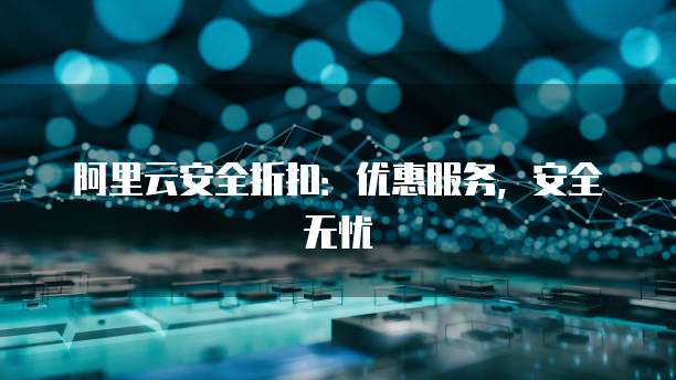 阿里云安全折扣:优惠服务,安全无忧