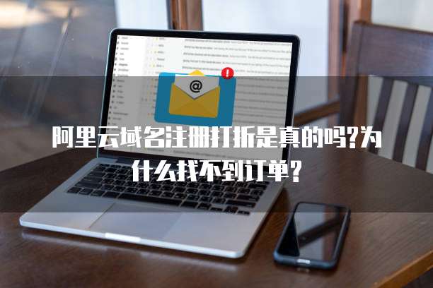 阿里云域名注册打折是真的吗?为什么找不到订单?