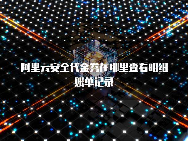 阿里云安全代金券在哪里查看明细账单记录