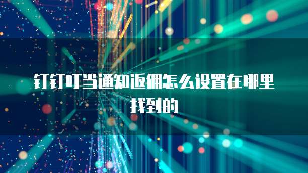 钉钉叮当通知返佣怎么设置在哪里找到的