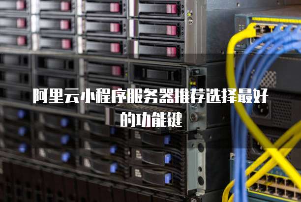阿里云小程序服务器推荐选择最好的功能键