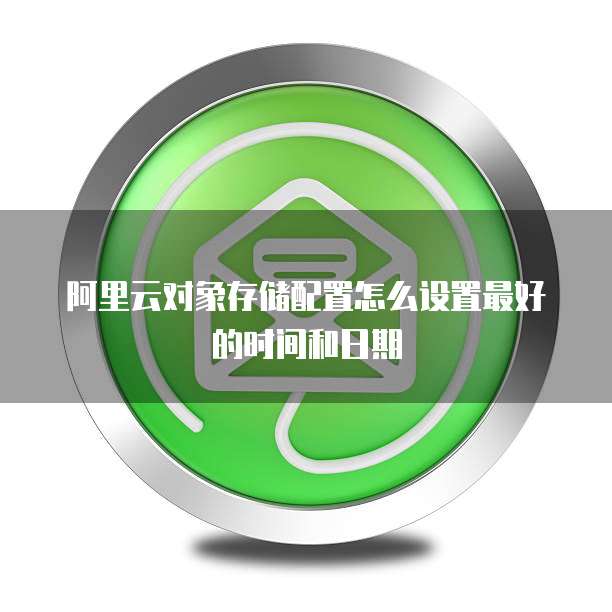 阿里云对象存储配置怎么设置最好的时间和日期