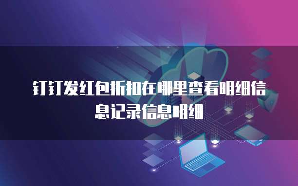 钉钉发红包折扣在哪里查看明细信息记录信息明细