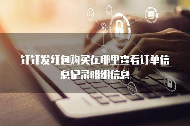 钉钉发红包购买在哪里查看订单信息记录明细信息