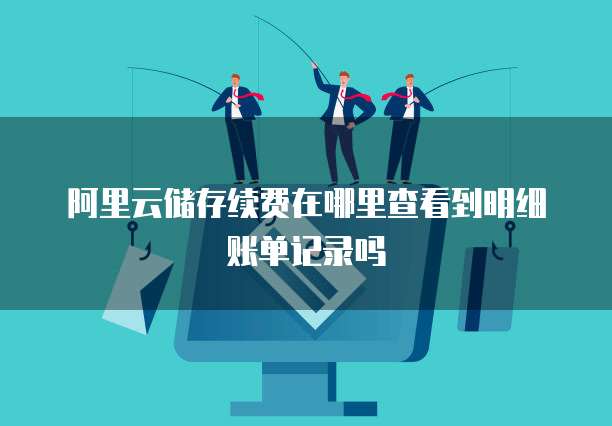 阿里云储存续费在哪里查看到明细账单记录吗