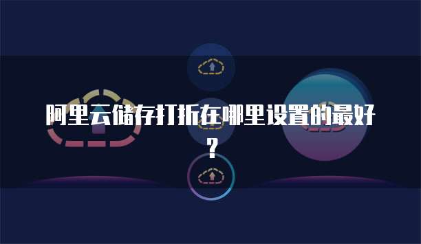 阿里云储存打折在哪里设置的最好?