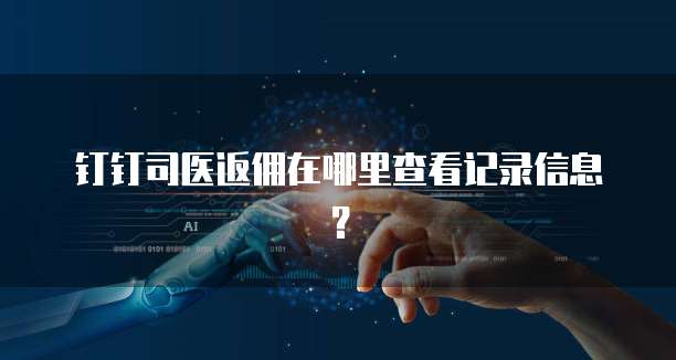 钉钉司医返佣在哪里查看记录信息?
